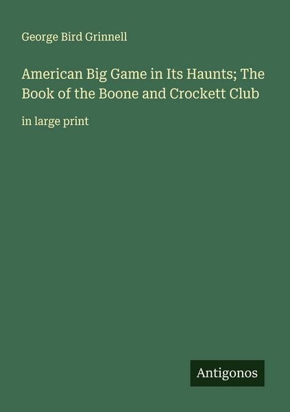 Produktbild: American Big Game in Its Haunts; The Book of the Boone and Crockett Club