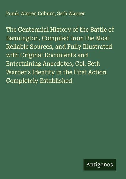 Produktbild: The Centennial History of the Battle of Bennington. Compiled from the Most Reliable Sources, and Fully Illustrated with Original Documents and Entertaining Anecdotes, Col. Seth Warner's Identity in the First Action Completely Established