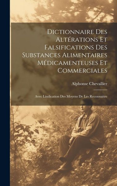 Produktbild: Dictionnaire Des Alt&eacute;rations Et Falsifications Des Substances Alimentaires M&eacute;dicamenteuses Et Commerciales
