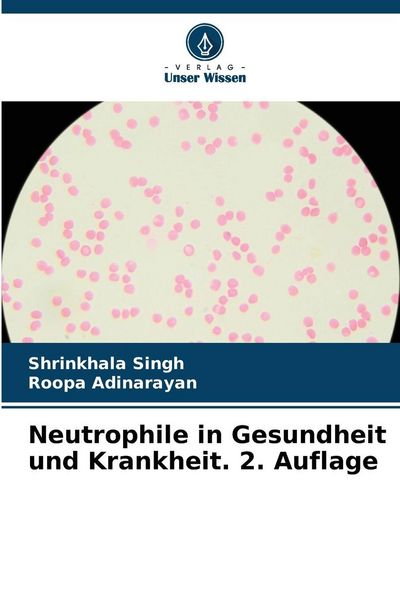 Neutrophile in Gesundheit und Krankheit. 2. Auflage, Taschenbuch von Shrinkhala Singh , Roopa Adinarayan, Verlag Unser Wissen, 9786209051456