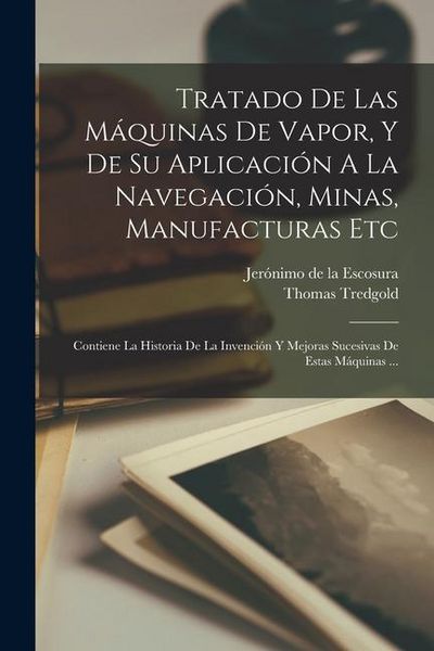 Produktbild: Tratado De Las M&aacute;quinas De Vapor, Y De Su Aplicaci&oacute;n A La Navegaci&oacute;n, Minas, Manufacturas Etc