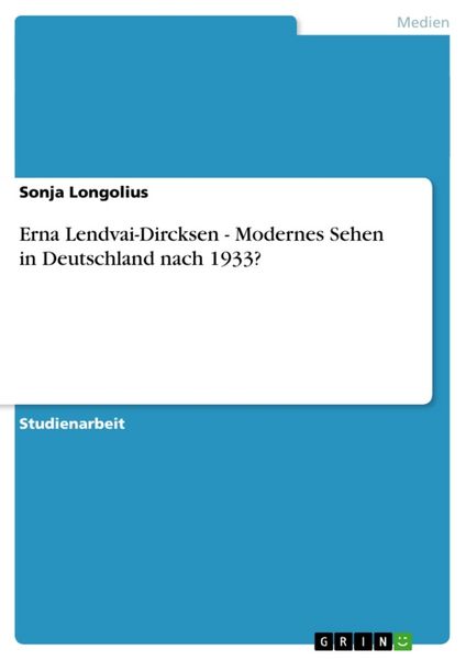 Erna Lendvai-Dircksen - Modernes Sehen in Deutschland nach 1933?, Taschenbuch von Sonja Longolius, GRIN, 9783638772600