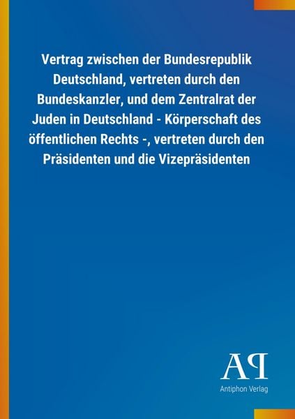 Produktbild: Vertrag zwischen der Bundesrepublik Deutschland, vertreten durch den Bundeskanzler, und dem Zentralrat der Juden in Deutschland - K&ouml;rperschaft des &ouml;ffentlichen Rechts -, vertreten durch den Pr&auml;sidenten und die Vizepr&auml;sidenten