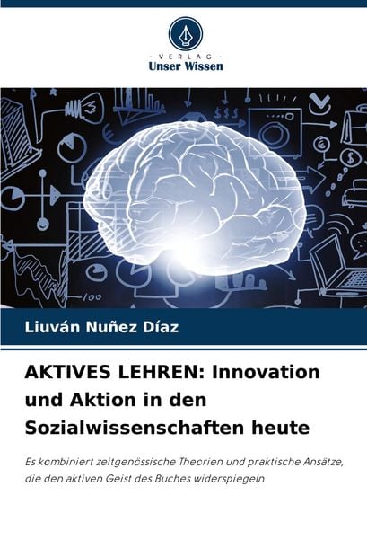 AKTIVES LEHREN: Innovation und Aktion in den Sozialwissenschaften heute, Taschenbuch von Liuván Nuñez Díaz, Verlag Unser Wissen, 9786206841616