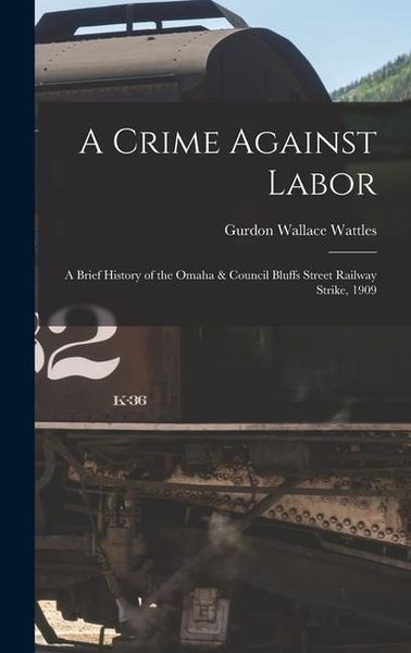 Produktbild: A Crime Against Labor; a Brief History of the Omaha & Council Bluffs Street Railway Strike, 1909