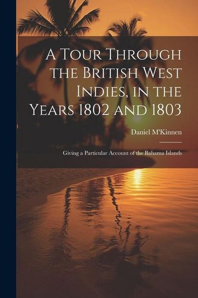 Produktbild: A Tour Through the British West Indies, in the Years 1802 and 1803: Giving a Particular Account of the Bahama Islands