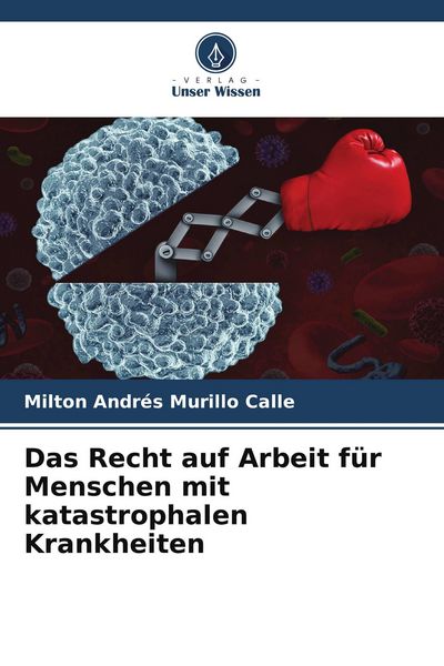 Das Recht auf Arbeit für Menschen mit katastrophalen Krankheiten, Taschenbuch von Milton Andrés Murillo Calle, Verlag Unser Wissen, 9786204682570