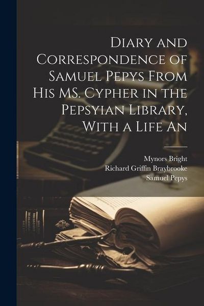 Produktbild: Diary and Correspondence of Samuel Pepys From his MS. Cypher in the Pepsyian Library, With a Life An