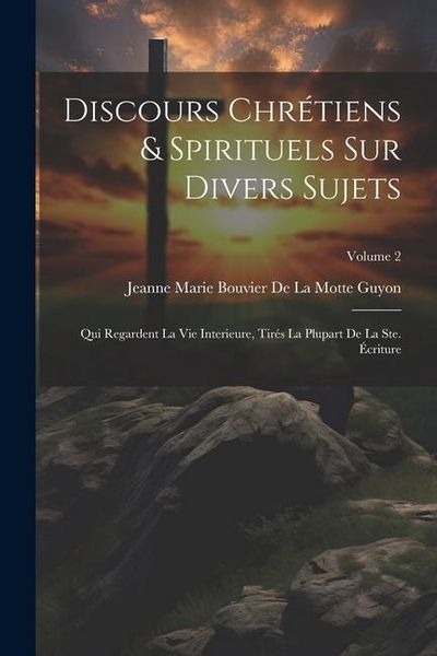 Produktbild: Discours Chr&eacute;tiens & Spirituels Sur Divers Sujets: Qui Regardent La Vie Interieure, Tir&eacute;s La Plupart De La Ste. &Eacute;criture; Volume 2