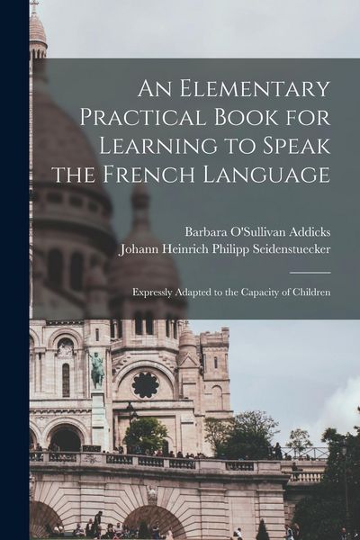Produktbild: An Elementary Practical Book for Learning to Speak the French Language: Expressly Adapted to the Capacity of Children