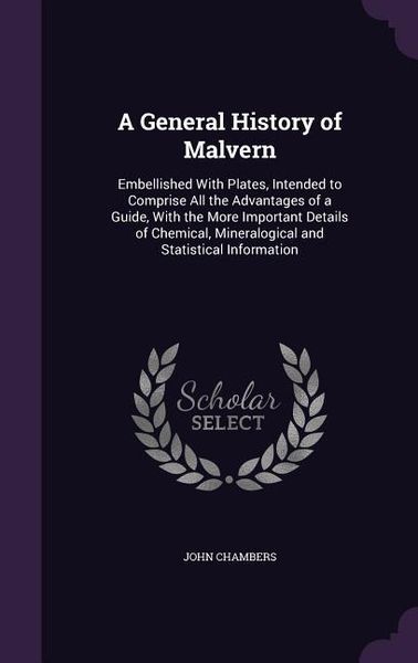 Produktbild: A General History of Malvern: Embellished With Plates, Intended to Comprise All the Advantages of a Guide, With the More Important Details of Chemic