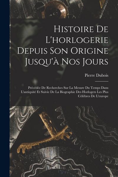 Produktbild: Histoire De L'horlogerie Depuis Son Origine Jusqu'&agrave; Nos Jours