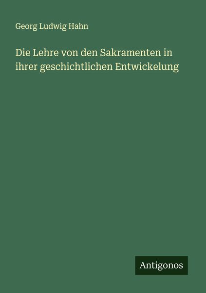 Die Lehre von den Sakramenten in ihrer geschichtlichen Entwickelung, Taschenbuch von Georg Ludwig Hahn, Antigonos Verlag, 9783386161015