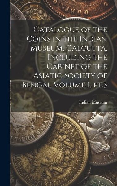 Produktbild: Catalogue of the Coins in the Indian Museum, Calcutta, Including the Cabinet of the Asiatic Society of Bengal Volume 1, pt.3