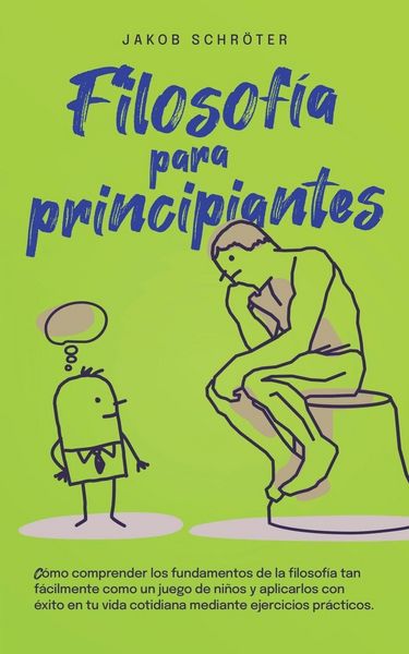Produktbild: Filosof&iacute;a para principiantes C&oacute;mo comprender los fundamentos de la filosof&iacute;a tan f&aacute;cilmente como un juego de ni&ntilde;os y aplicarlos con &eacute;xito en tu vida c