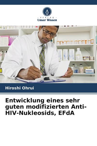 Entwicklung eines sehr guten modifizierten Anti-HIV-Nukleosids, EFdA, Taschenbuch von Hiroshi Ohrui, Verlag Unser Wissen, 9786207936953