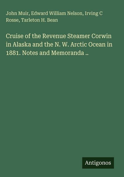 Produktbild: Cruise of the Revenue Steamer Corwin in Alaska and the N. W. Arctic Ocean in 1881. Notes and Memoranda ..