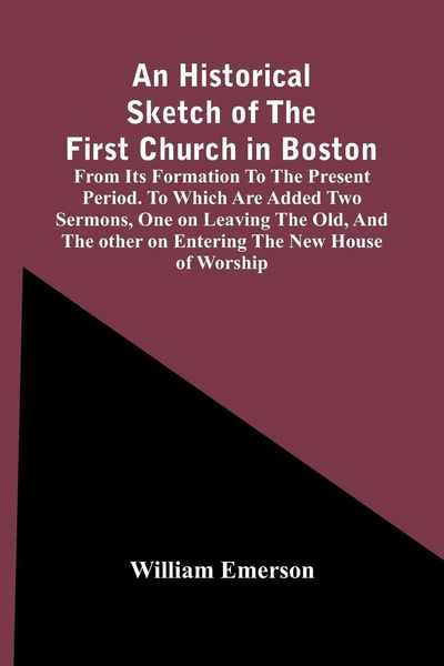 Produktbild: An Historical Sketch Of The First Church In Boston, From Its Formation To The Present Period. To Which Are Added Two Sermons, One On Leaving The Old,