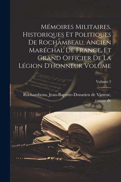 Produktbild: M&eacute;moires militaires, historiques et politiques de Rochambeau, ancien mar&eacute;chal de France, et grand officier de la L&eacute;gion d'honneur Volume; Volume 2