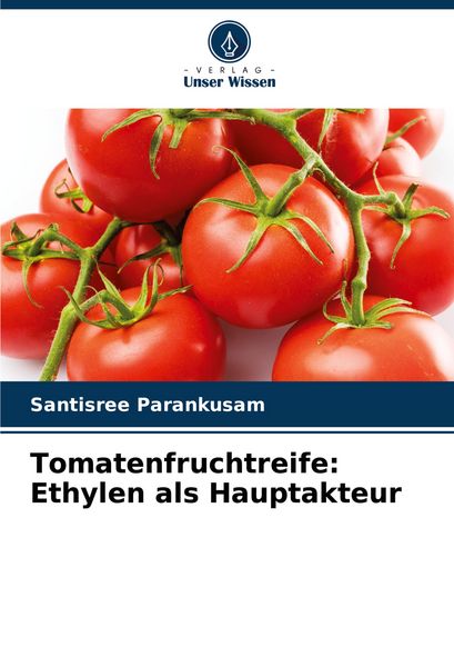 Tomatenfruchtreife: Ethylen als Hauptakteur, Taschenbuch von Santisree Parankusam, Verlag Unser Wissen, 9786207840014