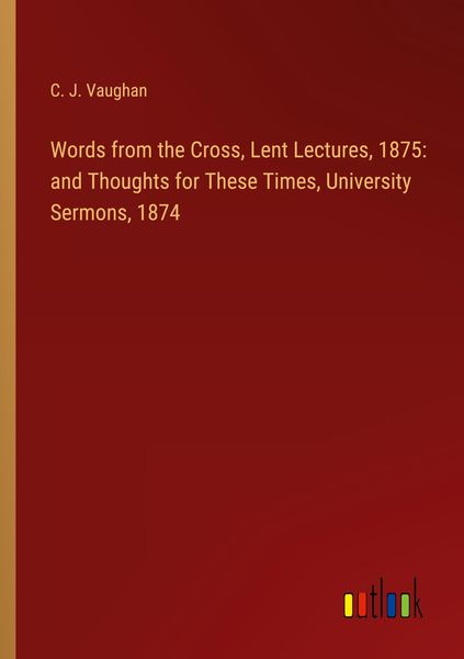 Produktbild: Words from the Cross, Lent Lectures, 1875: and Thoughts for These Times, University Sermons, 1874