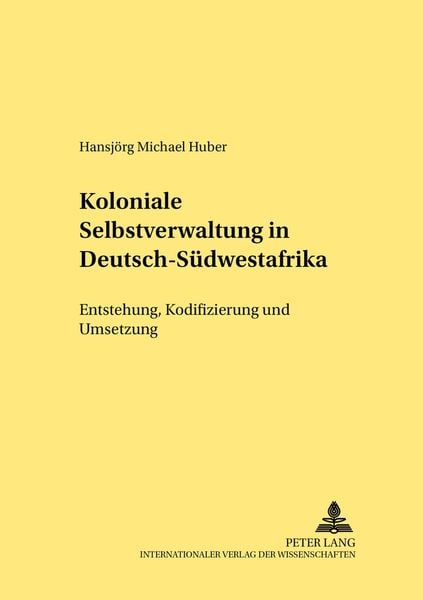 Koloniale Selbstverwaltung in Deutsch-Südwestafrika, Taschenbuch von Hansjörg M. Huber, Peter Lang GmbH, Internationaler Verlag der Wissenschaften,