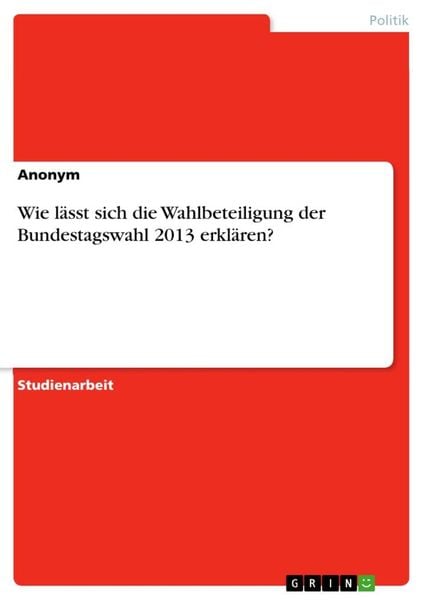 Wie lässt sich die Wahlbeteiligung der Bundestagswahl 2013 erklären?, Taschenbuch von , GRIN, 9783668477889