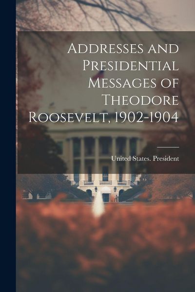 Produktbild: Addresses and Presidential Messages of Theodore Roosevelt, 1902-1904
