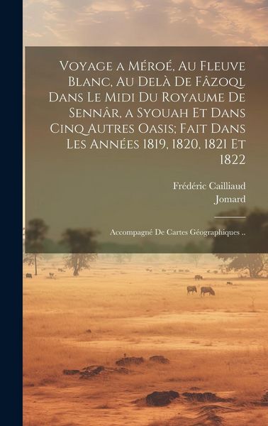 Produktbild: Voyage a M&eacute;ro&eacute;, Au Fleuve Blanc, Au Del&agrave; De F&acirc;zoql Dans Le Midi Du Royaume De Senn&acirc;r, a Syouah Et Dans Cinq Autres Oasis; Fait Dans Les Ann&eacute;es 1819, 1