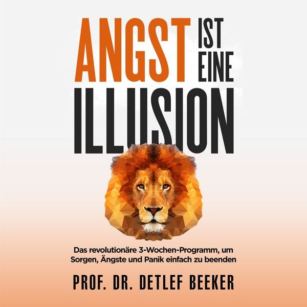 Angst ist eine Illusion: Der neue Weg, Sorgen, Angst und Panik schnell zu beenden