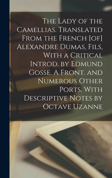 Produktbild: The Lady of the Camellias. Translated From the French [of] Alexandre Dumas, Fils, With a Critical Introd. by Edmund Gosse. A Front. and Numerous Other