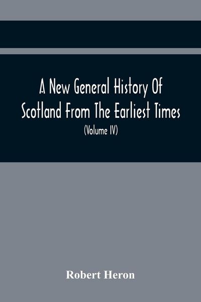 Produktbild: A New General History Of Scotland From The Earliest Times, To The Aera Of The Abolition Of The Hereditary Jurisdictions Of Subjects In Scotland In The