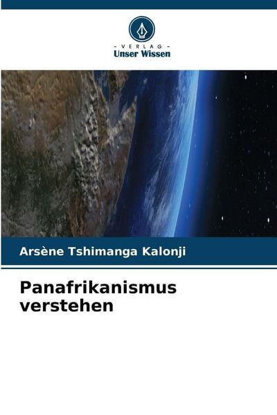 Panafrikanismus verstehen, Taschenbuch von Arsène Tshimanga Kalonji, Verlag Unser Wissen, 9786202467612