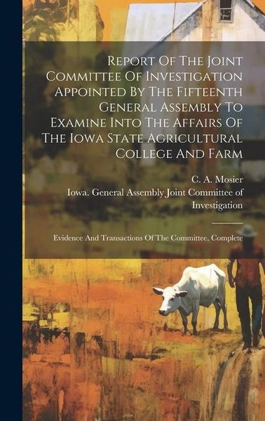 Produktbild: Report Of The Joint Committee Of Investigation Appointed By The Fifteenth General Assembly To Examine Into The Affairs Of The Iowa State Agricultural
