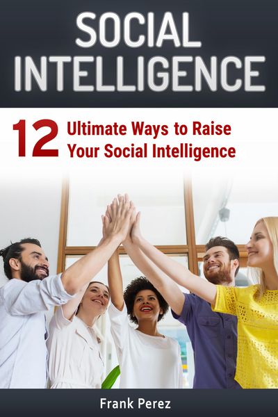 Social Intelligence: 12 Ultimate Ways to Raise Your Social Intelligence
