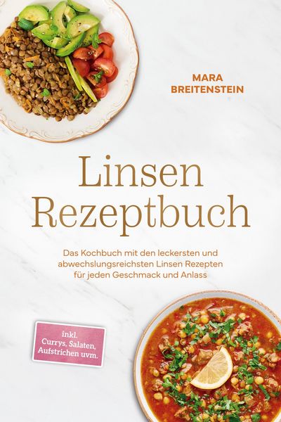 Produktbild: Linsen Rezeptbuch: Das Kochbuch mit den leckersten und abwechslungsreichsten Linsen Rezepten f&uuml;r jeden Geschmack und Anlass - inkl. Currys, Salaten, A