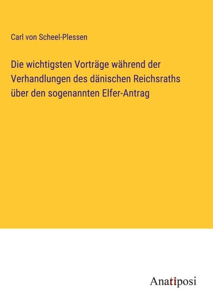 Produktbild: Die wichtigsten Vortr&auml;ge w&auml;hrend der Verhandlungen des d&auml;nischen Reichsraths &uuml;ber den sogenannten Elfer-Antrag