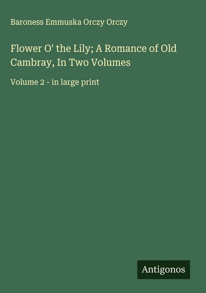 Produktbild: Flower O' the Lily; A Romance of Old Cambray, In Two Volumes