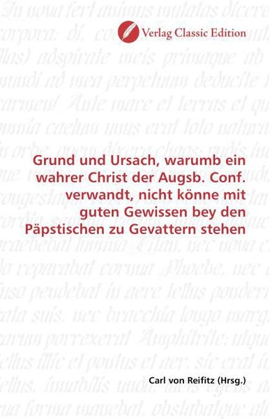 Produktbild: Grund und Ursach, warumb ein wahrer Christ der Augsb. Conf. verwandt, nicht k&ouml;nne mit guten Gewissen bey den P&auml;pstischen zu Gevattern stehen