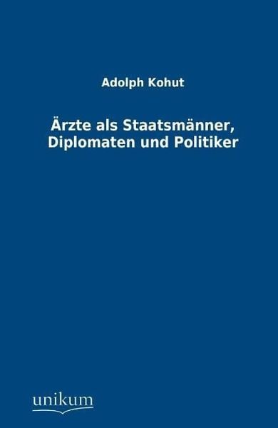 Kohut, A: Ärzte als Staatsmänner, Diplomaten und Politiker, Taschenbuch von Adolph Kohut, Unikum, 9783845746128