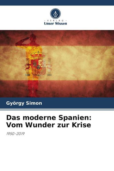 Das moderne Spanien: Vom Wunder zur Krise, Taschenbuch von György Simon, Verlag Unser Wissen, 9786205060810