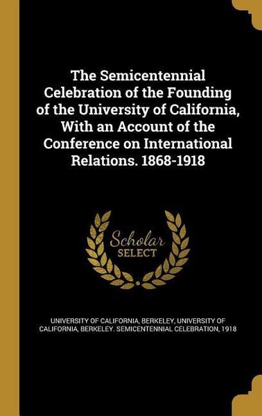 Produktbild: The Semicentennial Celebration of the Founding of the University of California, With an Account of the Conference on International Relations. 1868-191