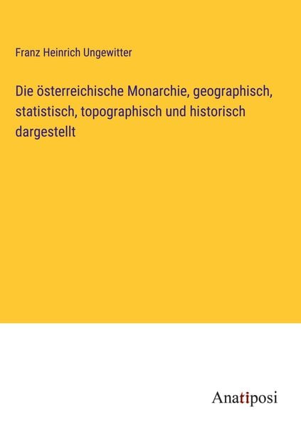 Produktbild: Die &ouml;sterreichische Monarchie, geographisch, statistisch, topographisch und historisch dargestellt