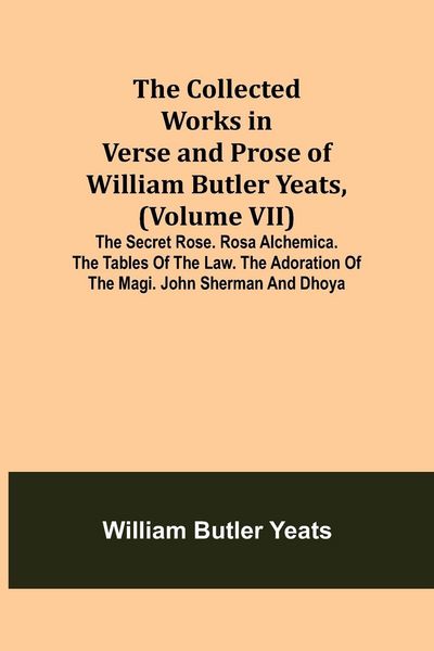 Produktbild: The Collected Works in Verse and Prose of William Butler Yeats, (Volume VII) The Secret Rose. Rosa Alchemica. The Tables of the Law. The Adoration of the Magi. John Sherman and Dhoya