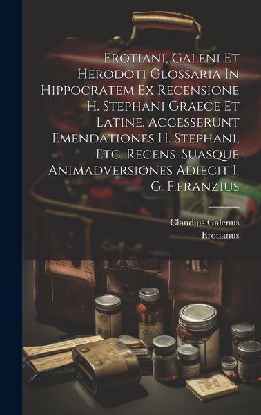 Produktbild: Erotiani, Galeni Et Herodoti Glossaria In Hippocratem Ex Recensione H. Stephani Graece Et Latine. Accesserunt Emendationes H. Stephani, Etc. Recens. S