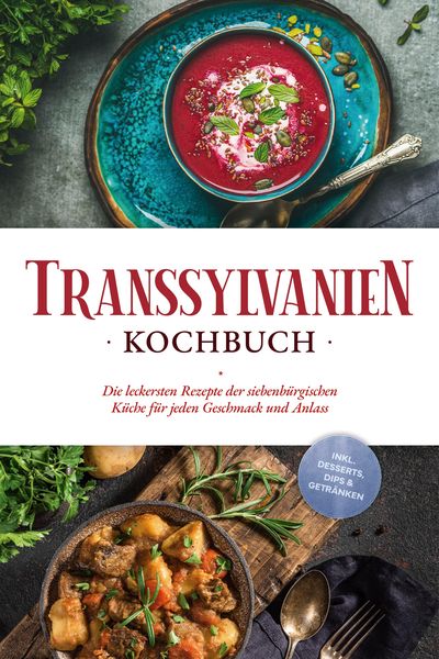 Produktbild: Transsylvanien Kochbuch: Die leckersten Rezepte der siebenb&uuml;rgischen K&uuml;che f&uuml;r jeden Geschmack und Anlass - inkl. Desserts, Dips & Getr&auml;nken