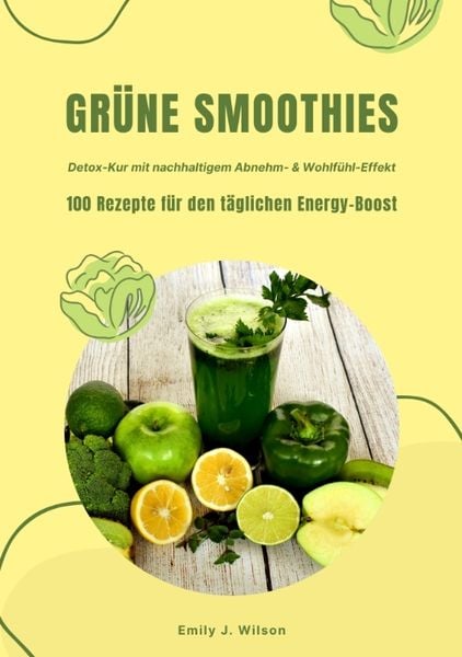Grüne Smoothies: 100 Rezepte für den täglichen Energy-Boost (Detox-Kur mit nachhaltigem Abnehm- & Wohlfühl-Effekt), Taschenbuch von Emily J. Wilson,