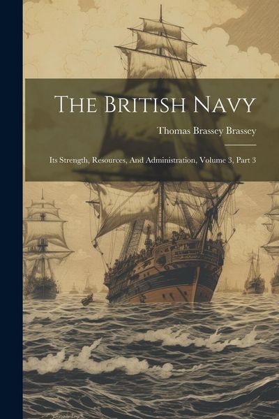 Produktbild: The British Navy: Its Strength, Resources, And Administration, Volume 3, Part 3