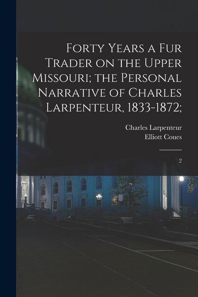 Produktbild: Forty Years a fur Trader on the Upper Missouri; the Personal Narrative of Charles Larpenteur, 1833-1872;: 2