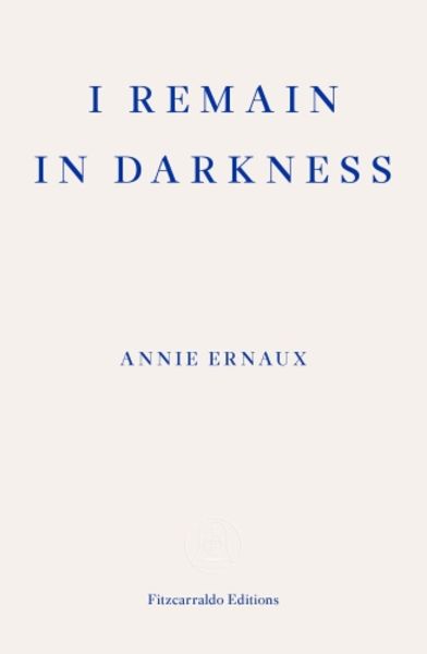 I Remain in Darkness, Taschenbuch von Annie Ernaux, Fitzcarraldo Editions, 978-1-910695-97-5